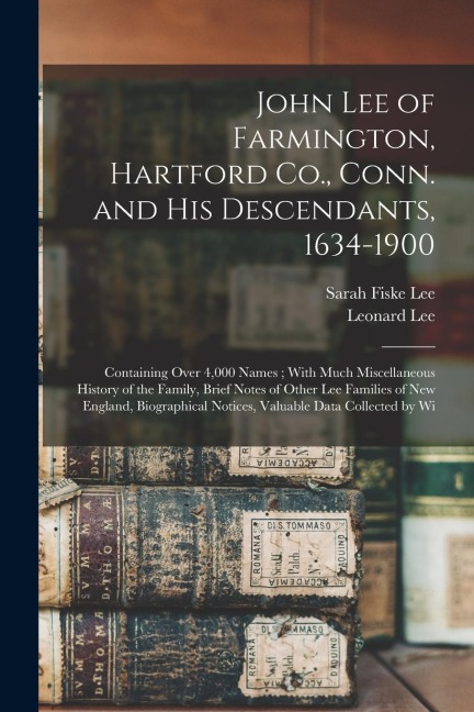 John Lee of Farmington, Hartford Co., Conn. and his Descendants, 1634-1900: Containing Over 4,000 Names; With Much Miscellaneous History of the Family