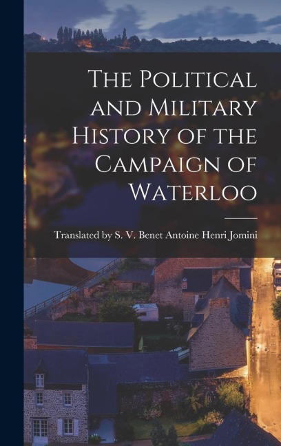 The Political and Military History of the Campaign of Waterloo