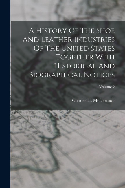 A History Of The Shoe And Leather Industries Of The United States Together With Historical And Biographical Notices; Volume 2