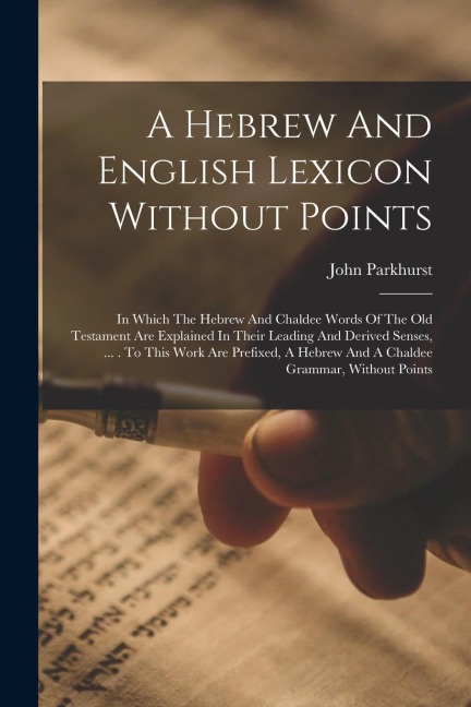 A Hebrew And English Lexicon Without Points: In Which The Hebrew And Chaldee Words Of The Old Testament Are Explained In Their Leading And Derived Sen