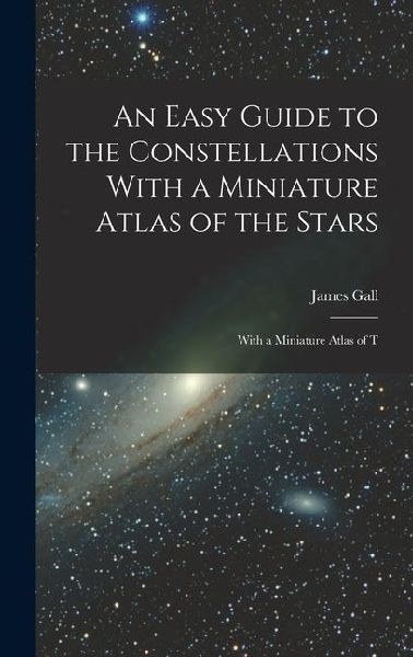 An Easy Guide to the Constellations With a Miniature Atlas of the Stars: With a Miniature Atlas of T