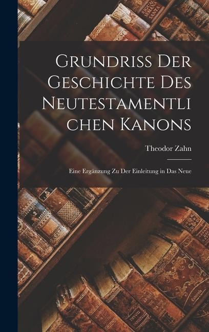 Grundriss der Geschichte des Neutestamentlichen Kanons: Eine Ergänzung zu der Einleitung in das Neue