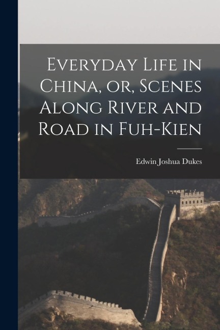 Everyday Life in China, or, Scenes Along River and Road in Fuh-kien