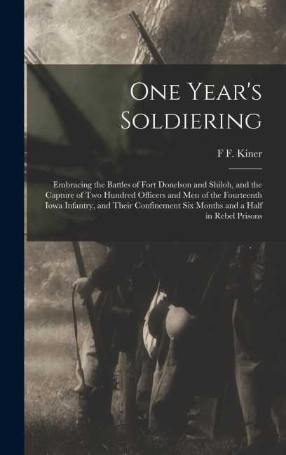 One Years Soldiering: Embracing the Battles of Fort Donelson and Shiloh, and the Capture of Two Hundred Officers and Men of the Fourteenth I
