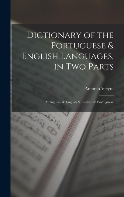 Dictionary of the Portuguese & English Languages, in Two Parts: Portuguese & English & English & Portuguese