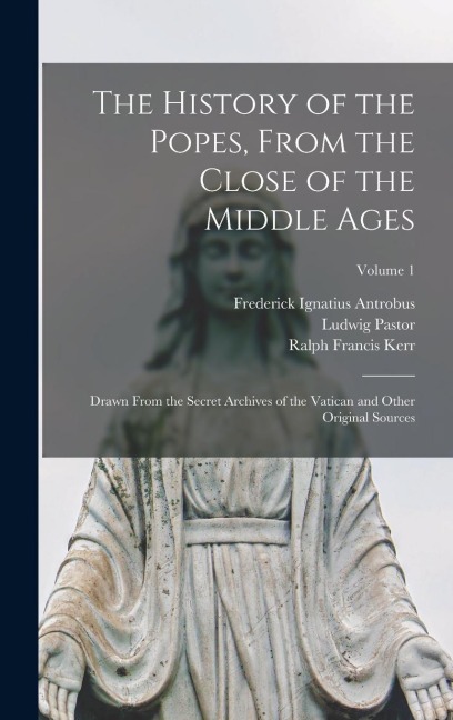 The History of the Popes, From the Close of the Middle Ages: Drawn From the Secret Archives of the Vatican and Other Original Sources; Volume 1