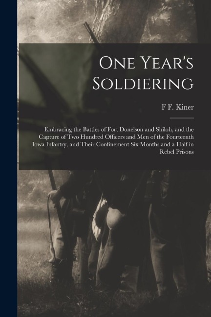 One Year's Soldiering: Embracing the Battles of Fort Donelson and Shiloh, and the Capture of Two Hundred Officers and Men of the Fourteenth I