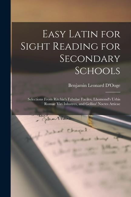 Easy Latin for Sight Reading for Secondary Schools: Selections From Ritchies Fabulae Faciles, Lhomonds Urbis Romae Viri Inlustres, and Gellius Noct