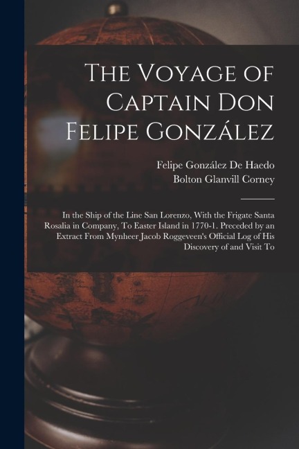 The Voyage of Captain Don Felipe González: In the Ship of the Line San Lorenzo, With the Frigate Santa Rosalia in Company, To Easter Island in 1770-1.