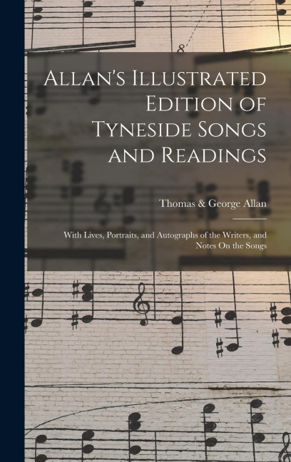 Allans Illustrated Edition of Tyneside Songs and Readings: With Lives, Portraits, and Autographs of the Writers, and Notes On the Songs
