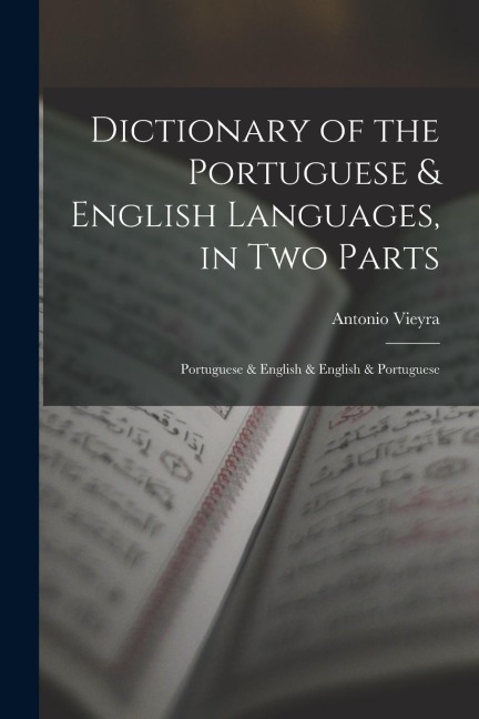 Dictionary of the Portuguese & English Languages, in Two Parts: Portuguese & English & English & Portuguese