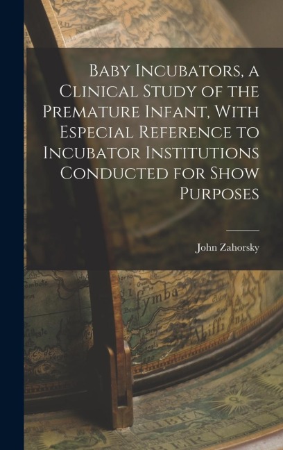 Baby Incubators, a Clinical Study of the Premature Infant, With Especial Reference to Incubator Institutions Conducted for Show Purposes