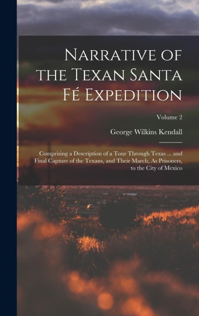 Narrative of the Texan Santa Fé Expedition: Comprising a Description of a Tour Through Texas ... and Final Capture of the Texans, and Their March, As Prisoners, to the City of Mexico; Volume 2