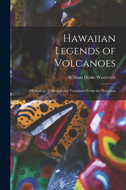 Hawaiian Legends of Volcanoes: (Mythology) Collected and Translated From the Hawaiian