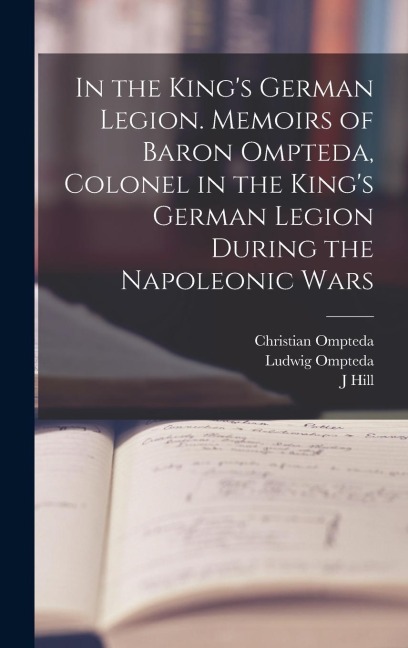 In the Kings German Legion. Memoirs of Baron Ompteda, Colonel in the Kings German Legion During the Napoleonic Wars