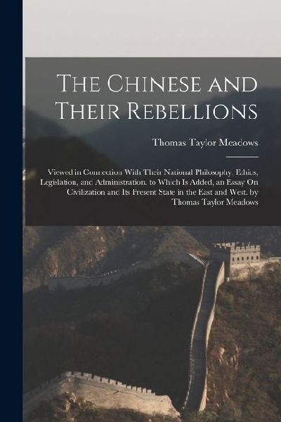 The Chinese and Their Rebellions: Viewed in Connection With Their National Philosophy, Ethics, Legislation, and Administration. to Which Is Added, an