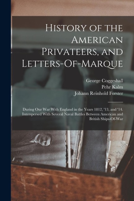 History of the American Privateers, and Letters-Of-Marque: During Our War With England in the Years 1812, 13, and 14. Interspersed With Several Nava