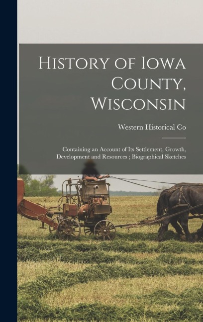 History of Iowa County, Wisconsin: Containing an Account of its Settlement, Growth, Development and Resources; Biographical Sketches