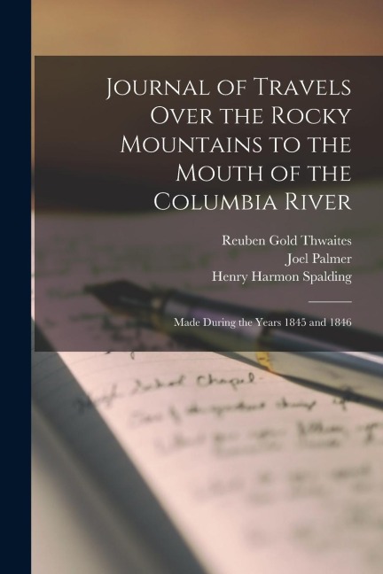 Journal of Travels Over the Rocky Mountains to the Mouth of the Columbia River: Made During the Years 1845 and 1846