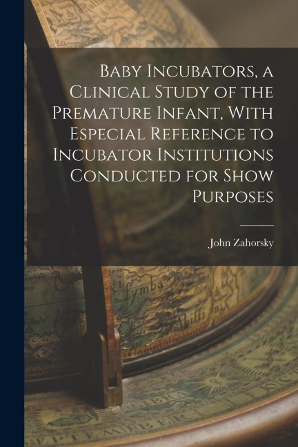 Baby Incubators, a Clinical Study of the Premature Infant, With Especial Reference to Incubator Institutions Conducted for Show Purposes