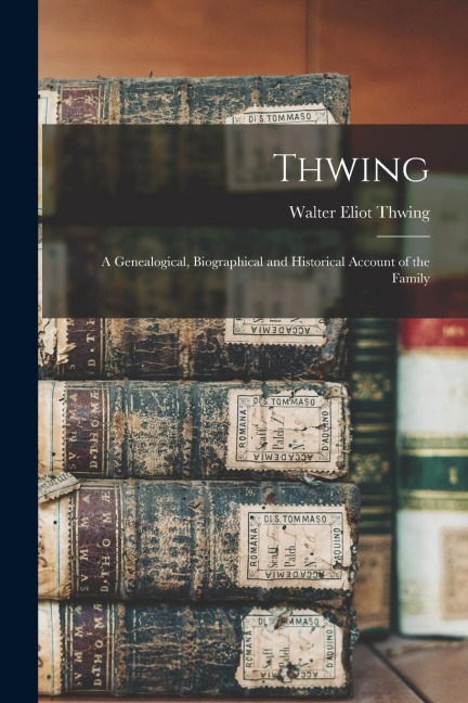 Thwing: A Genealogical, Biographical and Historical Account of the Family