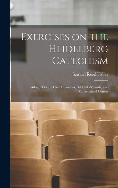 Exercises on the Heidelberg Catechism: Adapted to the use of Families, Sabbath-schools, and Catechetical Classes