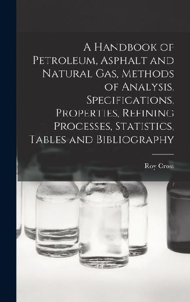 A Handbook of Petroleum, Asphalt and Natural gas, Methods of Analysis, Specifications, Properties, Refining Processes, Statistics, Tables and Bibliogr