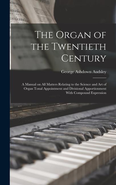 The Organ of the Twentieth Century; a Manual on all Matters Relating to the Science and art of Organ Tonal Appointment and Divisional Apportionment Wi