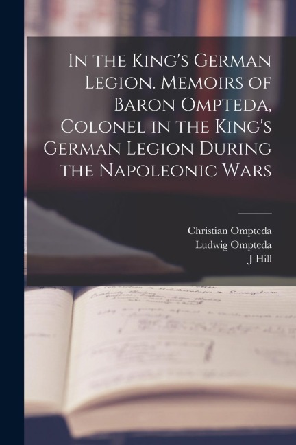 In the Kings German Legion. Memoirs of Baron Ompteda, Colonel in the Kings German Legion During the Napoleonic Wars