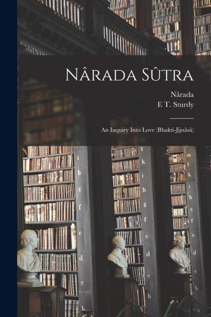 Nârada Sûtra: An Inquiry Into Love (Bhakti-Jijnâsâ)