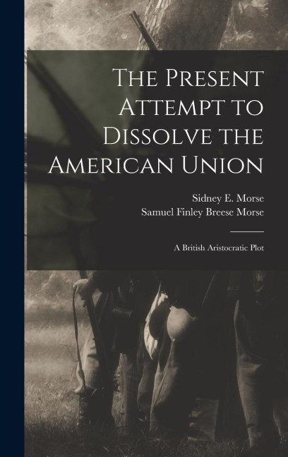 The Present Attempt to Dissolve the American Union: A British Aristocratic Plot