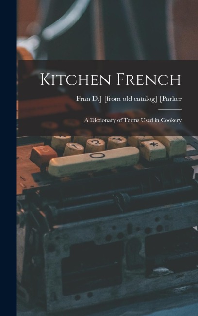 Kitchen French; a Dictionary of Terms Used in Cookery