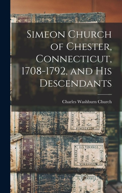 Simeon Church of Chester, Connecticut, 1708-1792, and his Descendants