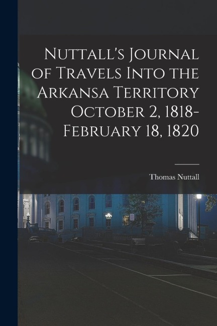 Nuttall's Journal of Travels Into the Arkansa Territory October 2, 1818-February 18, 1820