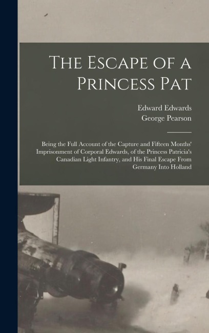 The Escape of a Princess Pat; Being the Full Account of the Capture and Fifteen Months Imprisonment of Corporal Edwards, of the Princess Patricias C