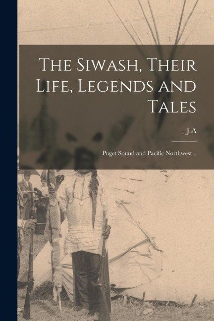 The Siwash, Their Life, Legends and Tales; Puget Sound and Pacific Northwest ..