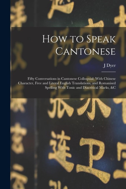How to Speak Cantonese: Fifty Conversations in Cantonese Colloquial; With Chinese Character, Free and Literal English Translations, and Romani