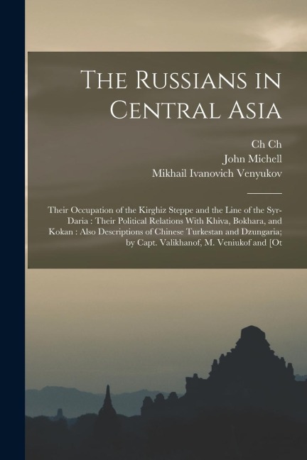 The Russians in Central Asia: Their Occupation of the Kirghiz Steppe and the Line of the Syr-Daria: Their Political Relations With Khiva, Bokhara, a