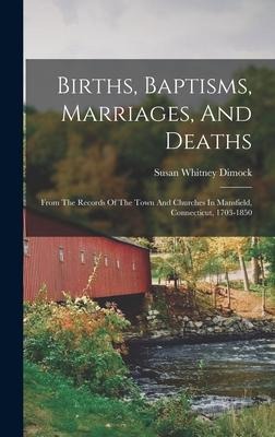 Births, Baptisms, Marriages, And Deaths: From The Records Of The Town And Churches In Mansfield, Connecticut, 1703-1850