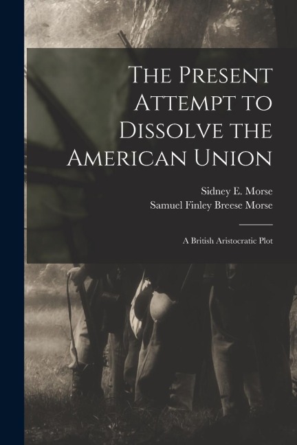 The Present Attempt to Dissolve the American Union: A British Aristocratic Plot