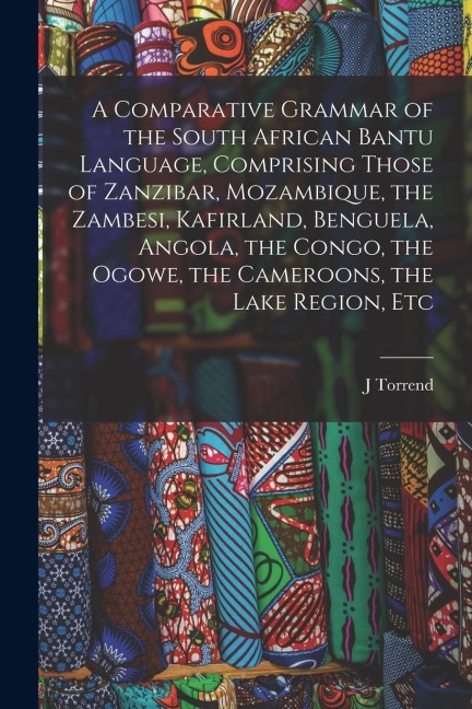 A Comparative Grammar of the South African Bantu Language, Comprising Those of Zanzibar, Mozambique, the Zambesi, Kafirland, Benguela, Angola, the Con