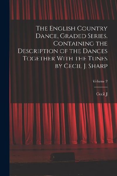 The English Country Dance, Graded Series. Containing the Description of the Dances Together With the Tunes by Cecil J. Sharp; Volume 2
