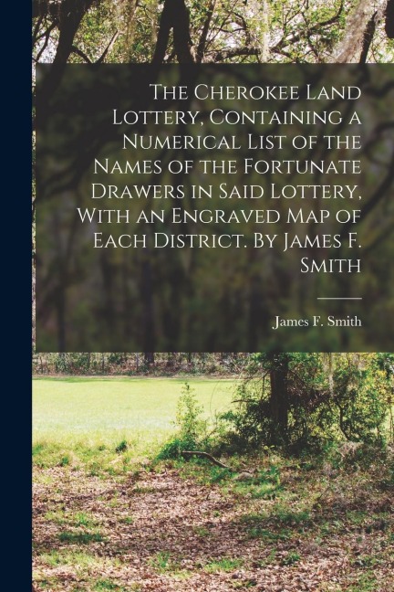 The Cherokee Land Lottery, Containing a Numerical List of the Names of the Fortunate Drawers in Said Lottery, With an Engraved map of Each District. B