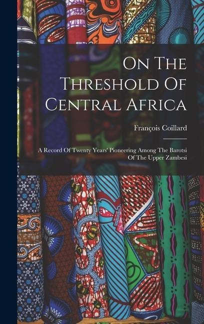 On The Threshold Of Central Africa: A Record Of Twenty Years Pioneering Among The Barotsi Of The Upper Zambesi