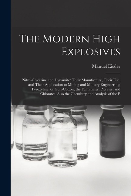 The Modern High Explosives: Nitro-glycerine and Dynamite: Their Manufacture, Their use, and Their Application to Mining and Military Engineering;