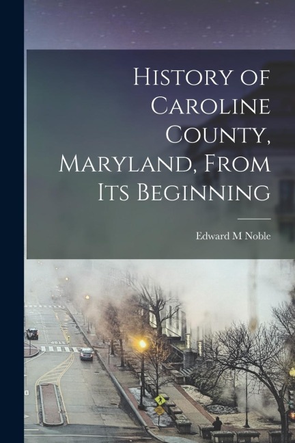 History of Caroline County, Maryland, From its Beginning