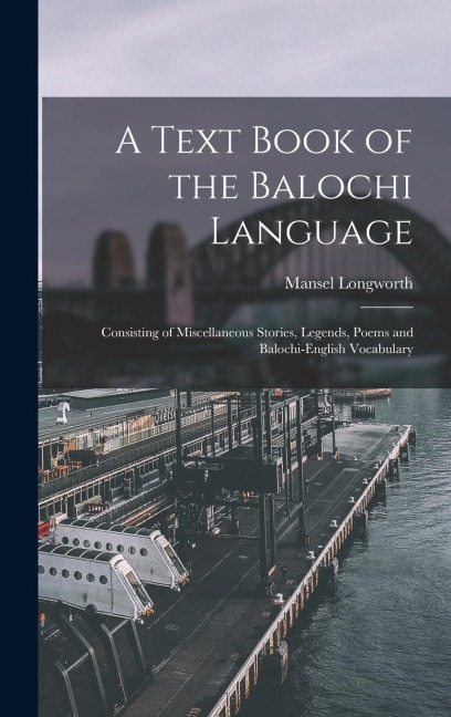 A Text Book of the Balochi Language: Consisting of Miscellaneous Stories, Legends, Poems and Balochi-English Vocabulary