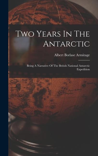 Two Years In The Antarctic: Being A Narrative Of The British National Antarctic Expedition