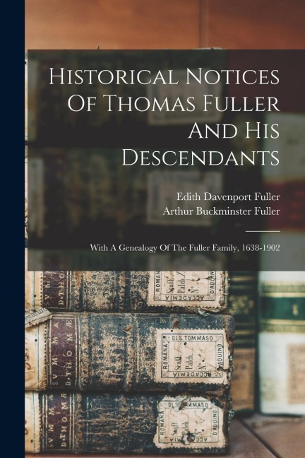 Historical Notices Of Thomas Fuller And His Descendants: With A Genealogy Of The Fuller Family, 1638-1902