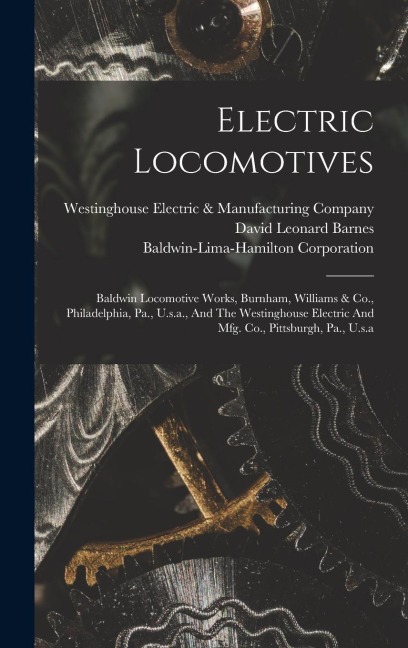 Electric Locomotives: Baldwin Locomotive Works, Burnham, Williams & Co., Philadelphia, Pa., U.s.a., And The Westinghouse Electric And Mfg. Co., Pittsburgh, Pa., U.s.a